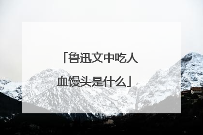 鲁迅文中吃人血馒头是什么
