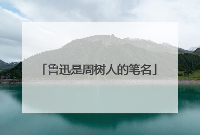 鲁迅是周树人的笔名