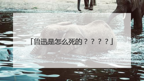 鲁迅是怎么死的????