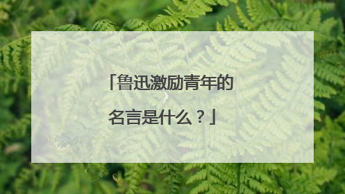 鲁迅激励青年的名言是什么？