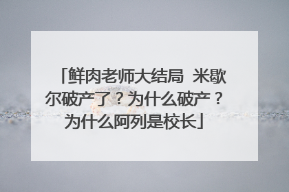 鲜肉老师大结局 米歇尔破产了?为什么破产?为什么阿列是校长