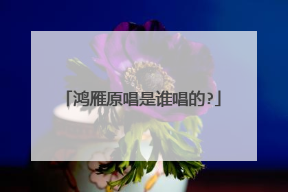 鸿雁原唱是谁唱的?