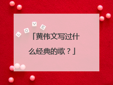 黄伟文写过什么经典的歌？