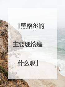 黑格尔的主要理论是什么呢