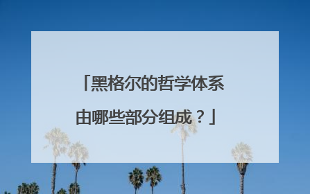 黑格尔的哲学体系由哪些部分组成?