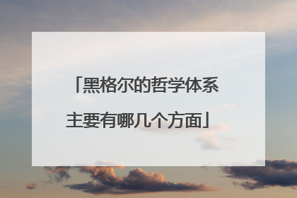 黑格尔的哲学体系主要有哪几个方面
