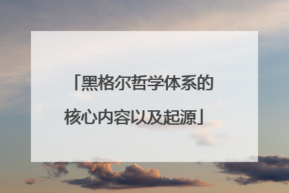 黑格尔哲学体系的核心内容以及起源