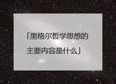黑格尔哲学思想的主要内容是什么