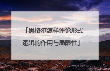 黑格尔怎样评论形式逻辑的作用与局限性