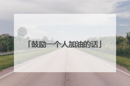 鼓励一个人加油的话