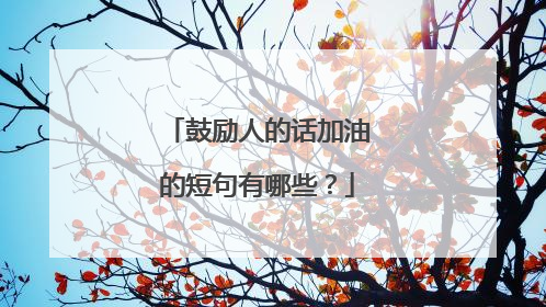 鼓励人的话加油的短句有哪些?