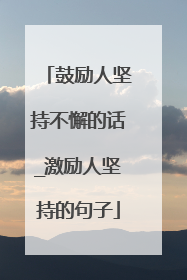 鼓励人坚持不懈的话_激励人坚持的句子