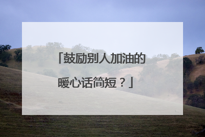 鼓励别人加油的暖心话简短?