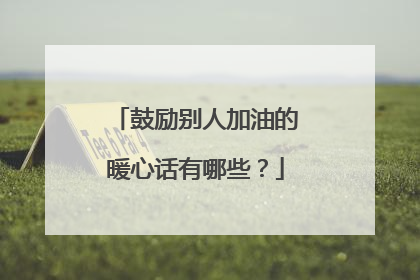鼓励别人加油的暖心话有哪些?
