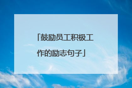 鼓励员工积极工作的励志句子
