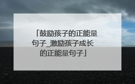 鼓励孩子的正能量句子_激励孩子成长的正能量句子