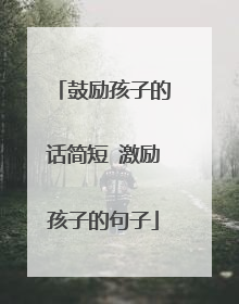 鼓励孩子的话简短 激励孩子的句子