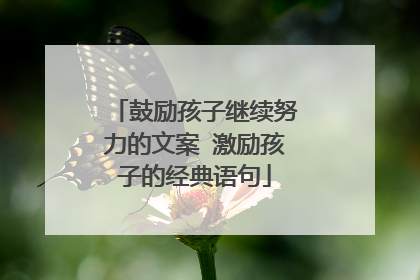 鼓励孩子继续努力的文案 激励孩子的经典语句