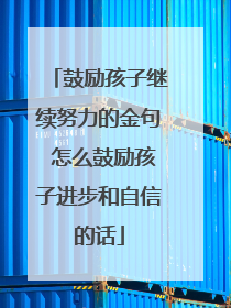 鼓励孩子继续努力的金句 怎么鼓励孩子进步和自信的话