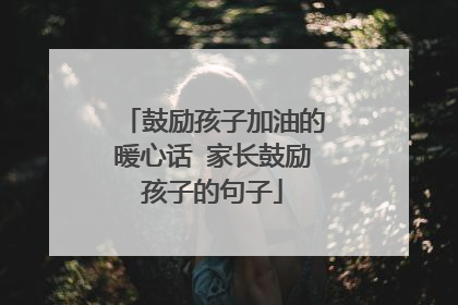 鼓励孩子加油的暖心话 家长鼓励孩子的句子