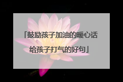 鼓励孩子加油的暖心话 给孩子打气的好句