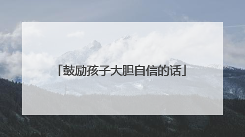 鼓励孩子大胆自信的话