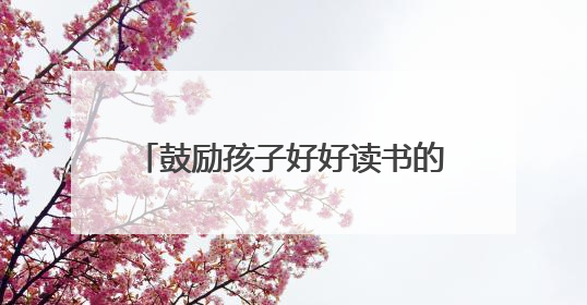 鼓励孩子好好读书的名人名言100条