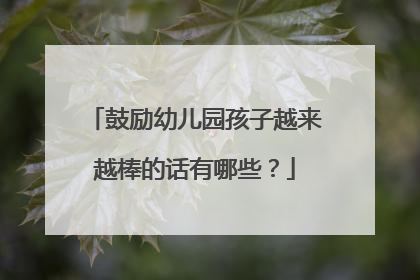 鼓励幼儿园孩子越来越棒的话有哪些？