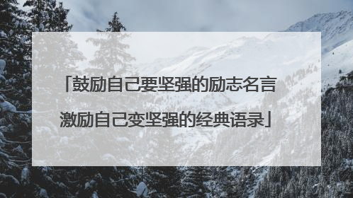 鼓励自己要坚强的励志名言 激励自己变坚强的经典语录