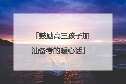 鼓励高三孩子加油备考的暖心话
