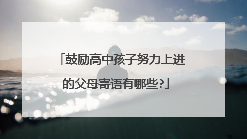 鼓励高中孩子努力上进的父母寄语有哪些?