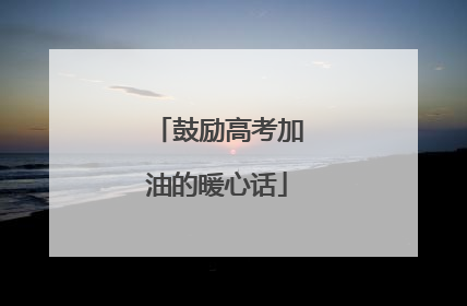 鼓励高考加油的暖心话