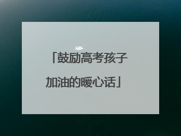 鼓励高考孩子加油的暖心话