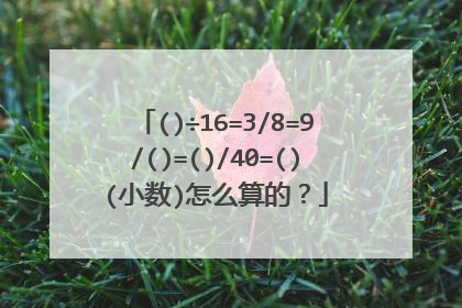 ()÷16=3/8=9/()=()/40=()(小数)怎么算的？