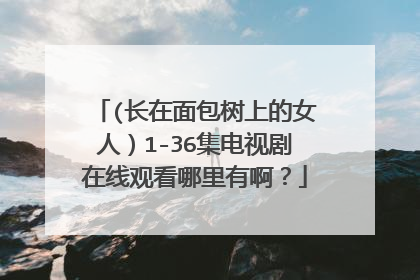 (长在面包树上的女人）1-36集电视剧在线观看哪里有啊？