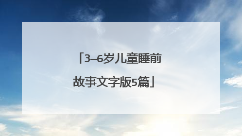 3—6岁儿童睡前故事文字版5篇