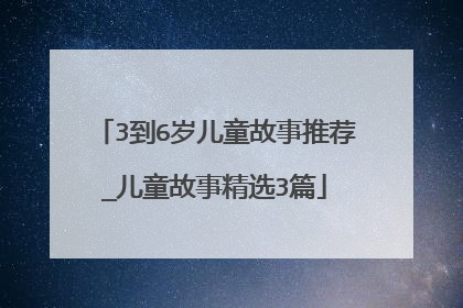3到6岁儿童故事推荐_儿童故事精选3篇