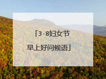3·8妇女节早上好问候语
