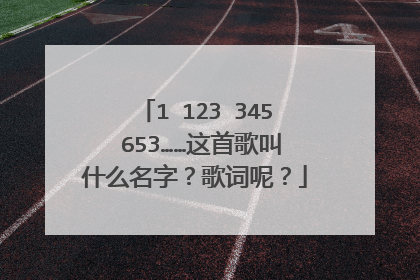 1 123 345 653……这首歌叫什么名字?歌词呢?
