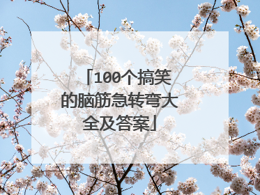 100个搞笑的脑筋急转弯大全及答案