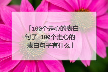 100个走心的表白句子 100个走心的表白句子有什么