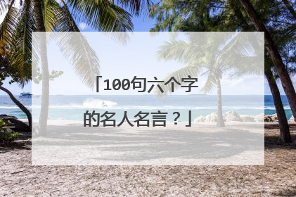 100句六个字的名人名言?