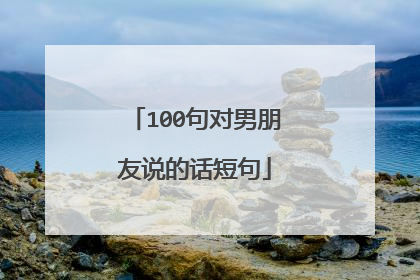 100句对男朋友说的话短句