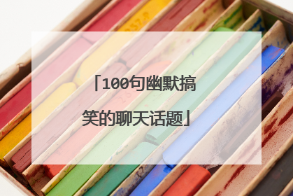 100句幽默搞笑的聊天话题