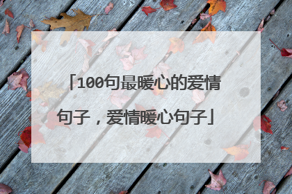 100句最暖心的爱情句子,爱情暖心句子