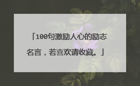 100句激励人心的励志名言，若喜欢请收藏。