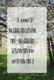 100字短篇童话故事_短篇童话故事100字故事