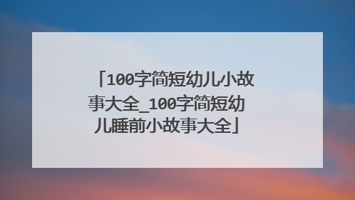 100字简短幼儿小故事大全_100字简短幼儿睡前小故事大全