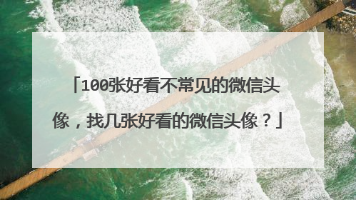 100张好看不常见的微信头像，找几张好看的微信头像？