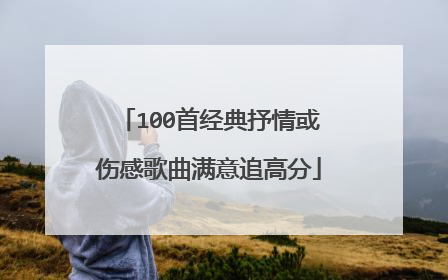 100首经典抒情或伤感歌曲满意追高分